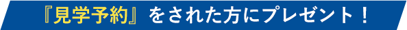 『見学予約』をされた世帯様にプレゼント！